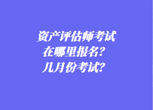 資產(chǎn)評(píng)估師考試在哪里報(bào)名？幾月份考試？