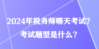2024年稅務師哪天考試？考試題型是什么？
