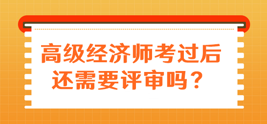 高級經濟師考過后還需要評審嗎？