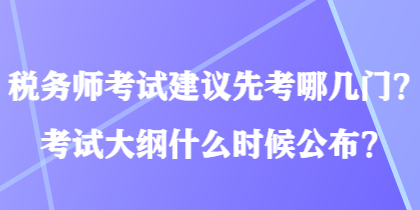 稅務師考試建議先考哪幾門？考試大綱什么時候公布？