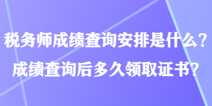稅務師成績查詢安排是什么？成績查詢后多久領取證書？
