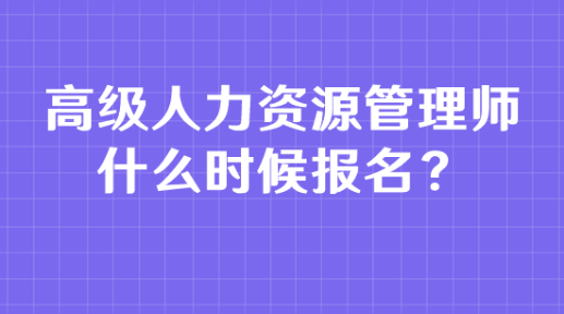 高級人力資源管理師什么時候報名？