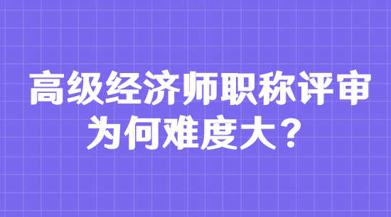 高級經濟師職稱評審為何難度大？