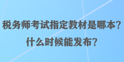 稅務(wù)師考試指定教材是哪本？什么時候能發(fā)布？