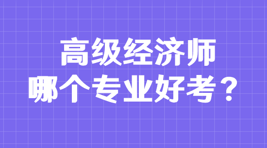 高級經濟師哪個專業好考？