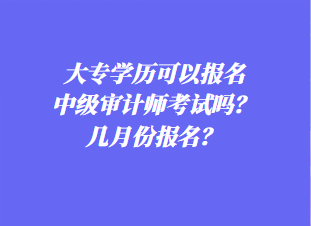 大專學歷可以報名中級審計師考試嗎？幾月份報名？