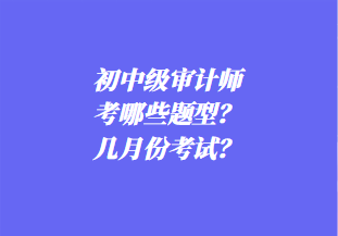 初中級(jí)審計(jì)師考哪些題型？幾月份考試？