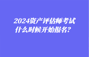 2024資產評估師考試什么時候開始報名？