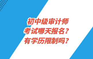 初中級(jí)審計(jì)師考試哪天報(bào)名？有學(xué)歷限制嗎？
