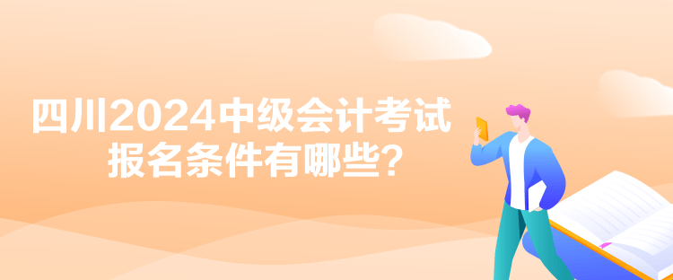 四川2024中級(jí)會(huì)計(jì)考試報(bào)名條件有哪些？