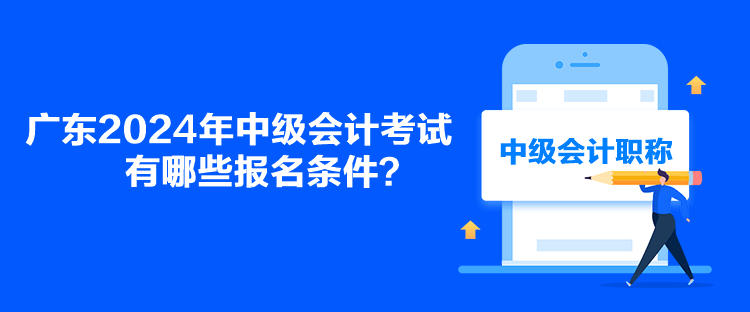 廣東2024年中級會計考試有哪些報名條件？
