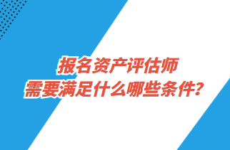 報名資產評估師需要滿足什么哪些條件？