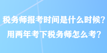 稅務師報考時間是什么時候？用兩年考下稅務師怎么考？