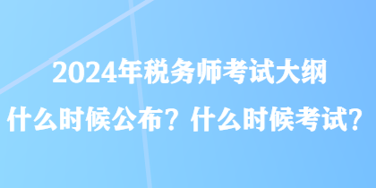 2024年稅務師考試大綱什么時候公布？什么時候考試？