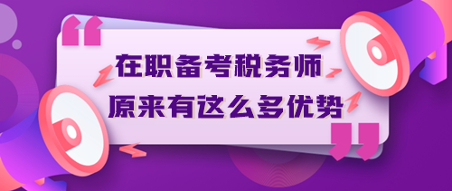 在職備考稅務師原來有這么多優勢？不信你來看！