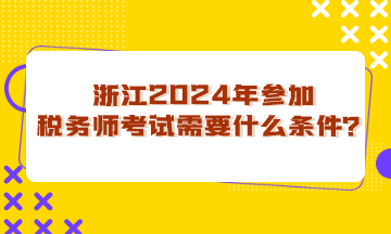 浙江省2024年參加稅務師考試需要什么條件？