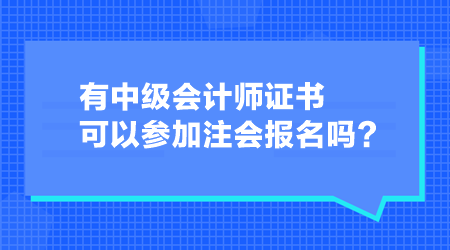 有中級會計師證書可以參加注會報名嗎？
