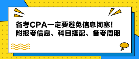 備考CPA一定要避免信息閉塞！附報考信息、科目搭配、備考周期！