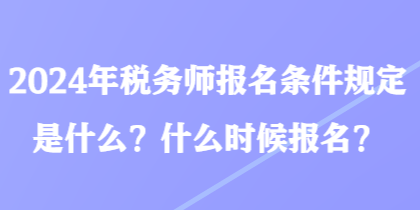 2024年稅務師報名條件規定是什么？什么時候報名？