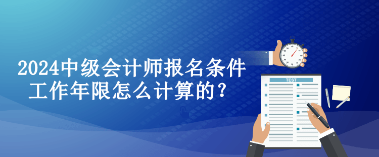 2024中級會計師報名條件工作年限怎么計算的？