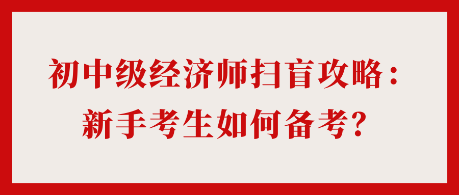 24年初中級經濟師掃盲攻略：新手考生如何備考？