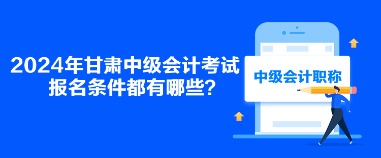 2024年甘肅中級會計考試報名條件都有哪些？
