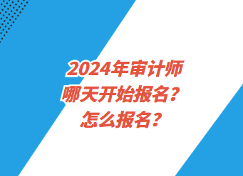 2024年審計師哪天開始報名？怎么報名？