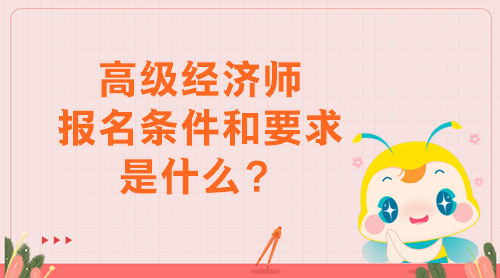 高級經(jīng)濟(jì)師報名條件和要求是什么？