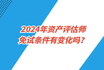 2024年資產評估師免試條件有變化嗎？