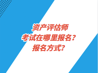 資產(chǎn)評估師考試在哪里報(bào)名？報(bào)名方式？