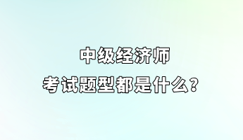 中級經濟師考試題型都是什么？