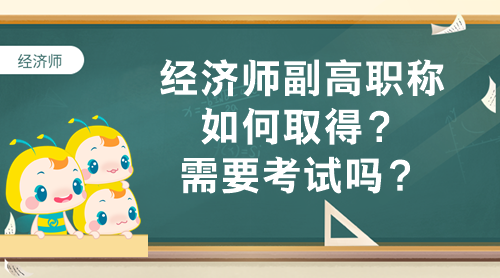 經濟師副高職稱如何取得？需要考試嗎？