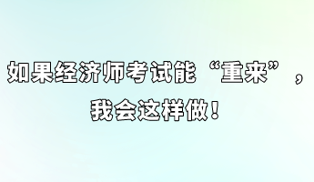 如果經濟師考試能“重來”，我會這樣做！