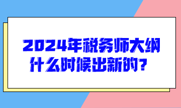 2024年稅務師大綱什么時候出新的？