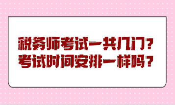 稅務(wù)師考試一共幾門？考試時(shí)間安排一樣嗎？