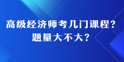 高級(jí)經(jīng)濟(jì)師考幾門課程？題量大不大？