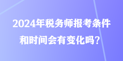 2024年稅務師報考條件和時間會有變化嗎？
