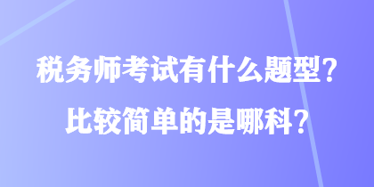 稅務師考試有什么題型？比較簡單的是哪科？