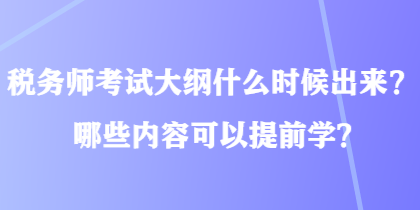 稅務(wù)師考試大綱什么時(shí)候出來？哪些內(nèi)容可以提前學(xué)？