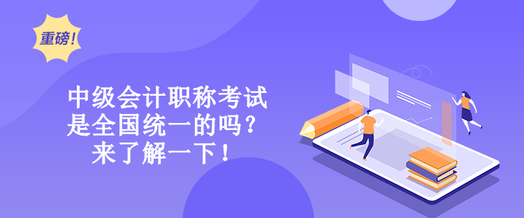 中級(jí)會(huì)計(jì)職稱考試是全國統(tǒng)一的嗎？來了解一下！