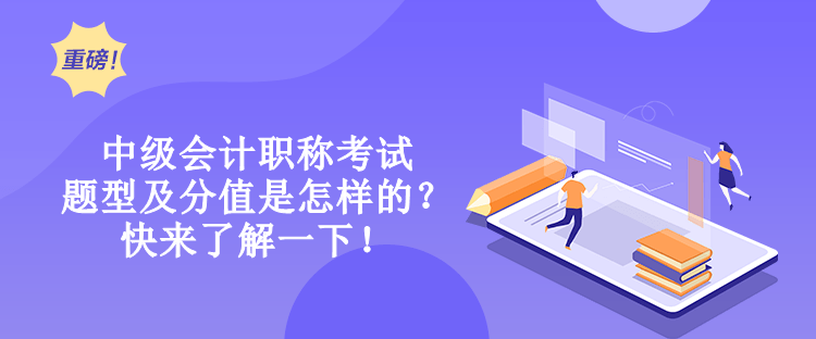 中級會計職稱考試題型及分值是怎樣的？快來了解一下！