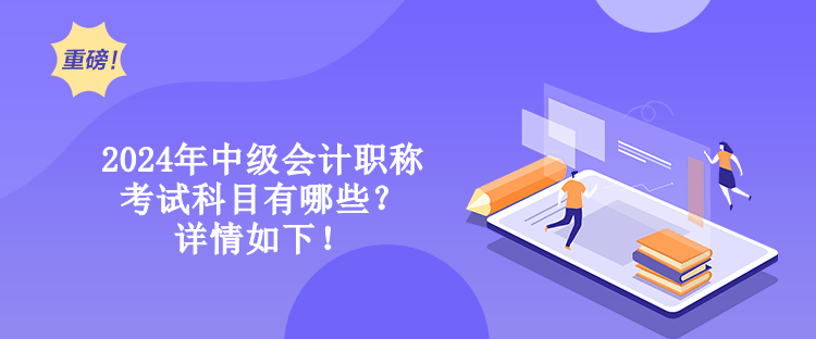 2024年中級(jí)會(huì)計(jì)職稱考試科目有哪些？詳情如下！