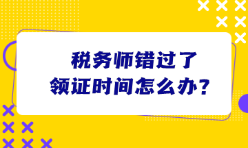 稅務師錯過了領證時間怎么辦？
