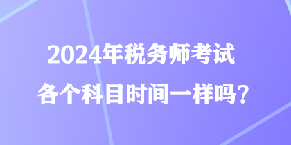 2024年稅務師考試各個科目時間一樣嗎？