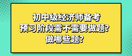 初中級經(jīng)濟(jì)師備考預(yù)習(xí)階段需不需要做題？做哪些題？