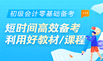 初級(jí)會(huì)計(jì)零基礎(chǔ)考生首要任務(wù)：學(xué)會(huì)在短時(shí)間內(nèi)高效備考！利用好教材/課程等