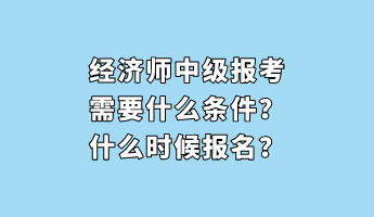 經(jīng)濟師中級報考需要什么條件？什么時候報名？