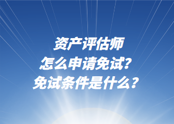 資產評估師怎么申請免試？免試條件是什么？