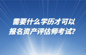 需要什么學(xué)歷才可以報(bào)名資產(chǎn)評(píng)估師考試？