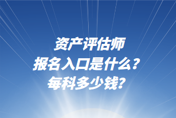 資產評估師報名入口是什么？每科多少錢？
